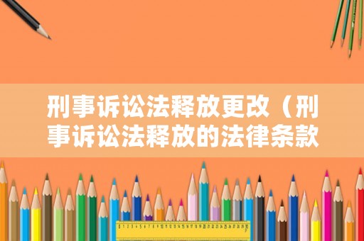 刑事訴訟法釋放更改（刑事訴訟法釋放的法律條款）