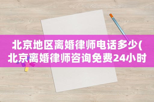 北京地區(qū)離婚律師電話多少(北京離婚律師咨詢免費(fèi)24小時(shí)在線附近)