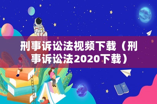 刑事訴訟法視頻下載（刑事訴訟法2020下載）
