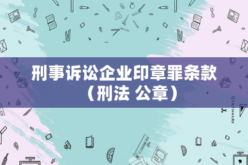 刑事訴訟企業印章罪條款（刑法 公章）