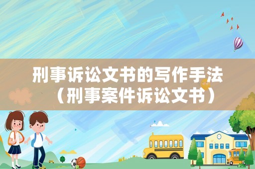 刑事訴訟文書的寫作手法（刑事案件訴訟文書）