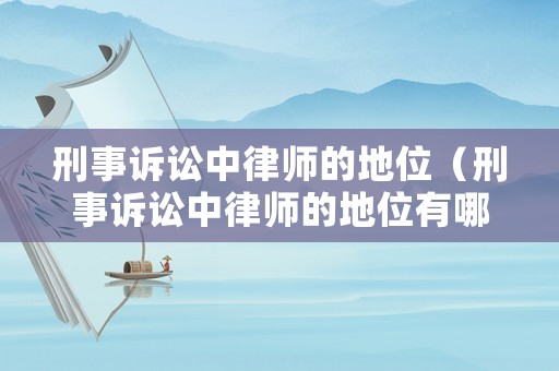 刑事訴訟中律師的地位（刑事訴訟中律師的地位有哪些）