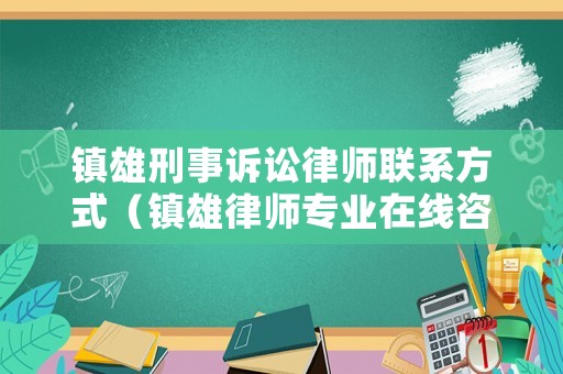 鎮雄刑事訴訟律師聯系方式（鎮雄律師專業在線咨詢免費）