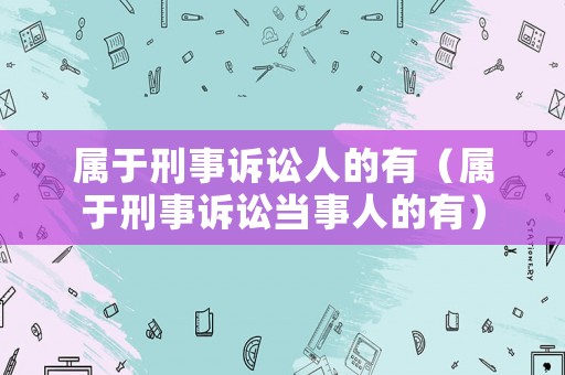 屬于刑事訴訟人的有（屬于刑事訴訟當事人的有）