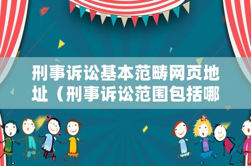 刑事訴訟基本范疇網頁地址（刑事訴訟范圍包括哪些）