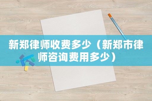 新鄭律師收費多少（新鄭市律師咨詢費用多少）