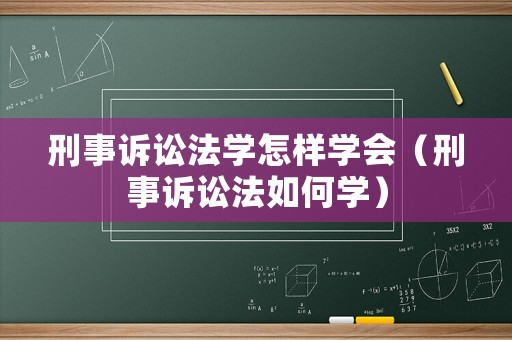 刑事訴訟法學怎樣學會（刑事訴訟法如何學）