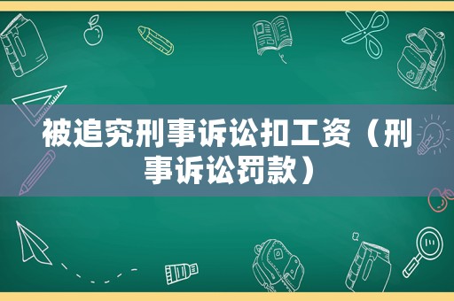 被追究刑事訴訟扣工資（刑事訴訟罰款）