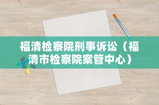 福清檢察院刑事訴訟（福清市檢察院案管中心）