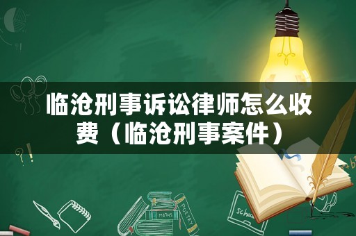 臨滄刑事訴訟律師怎么收費（臨滄刑事案件）