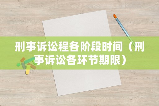刑事訴訟程各階段時間（刑事訴訟各環(huán)節(jié)期限）