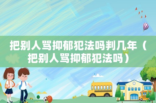 把別人罵抑郁犯法嗎判幾年（把別人罵抑郁犯法嗎）