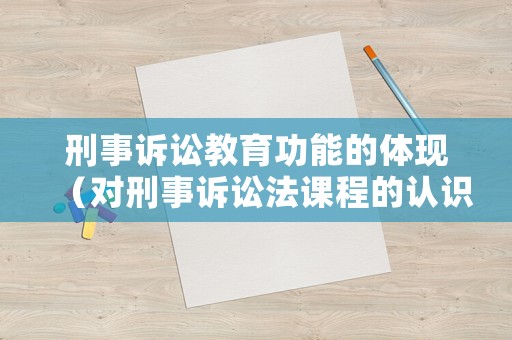 刑事訴訟教育功能的體現（對刑事訴訟法課程的認識）