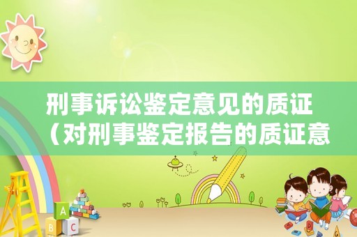 刑事訴訟鑒定意見的質證（對刑事鑒定報告的質證意見）