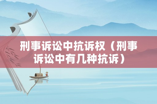 刑事訴訟中抗訴權(quán)（刑事訴訟中有幾種抗訴）