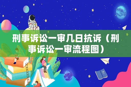 刑事訴訟一審幾日抗訴（刑事訴訟一審流程圖）