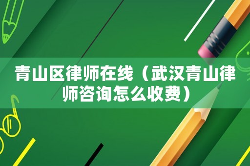 青山區律師在線（武漢青山律師咨詢怎么收費）