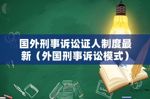 國外刑事訴訟證人制度最新（外國刑事訴訟模式）