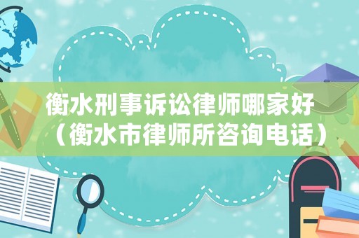 衡水刑事訴訟律師哪家好（衡水市律師所咨詢電話）