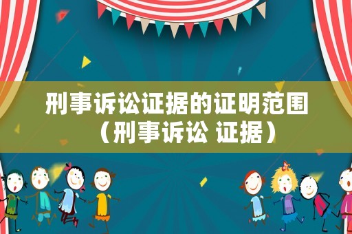 刑事訴訟證據(jù)的證明范圍（刑事訴訟 證據(jù)）