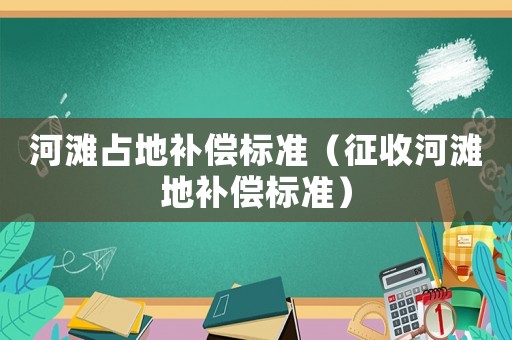 河灘占地補償標準（征收河灘地補償標準）