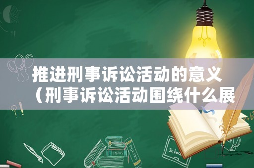 推進刑事訴訟活動的意義（刑事訴訟活動圍繞什么展開）
