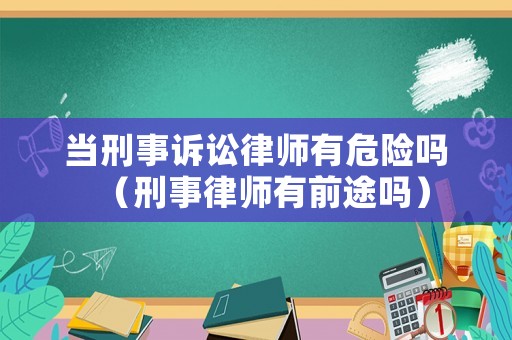 當(dāng)刑事訴訟律師有危險(xiǎn)嗎（刑事律師有前途嗎）