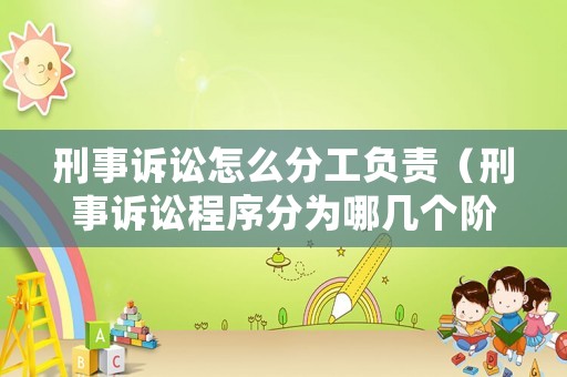 刑事訴訟怎么分工負責（刑事訴訟程序分為哪幾個階段）