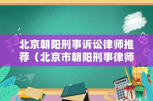 北京朝陽刑事訴訟律師推薦（北京市朝陽刑事律師）