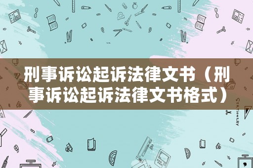 刑事訴訟起訴法律文書（刑事訴訟起訴法律文書格式）