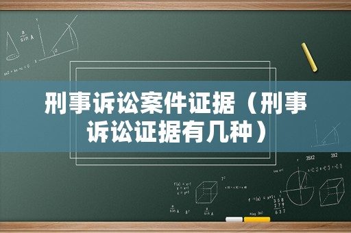 刑事訴訟案件證據（刑事訴訟證據有幾種）