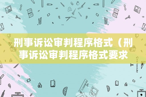 刑事訴訟審判程序格式（刑事訴訟審判程序格式要求）