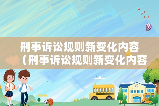 刑事訴訟規則新變化內容（刑事訴訟規則新變化內容有哪些）