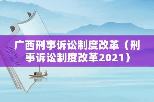 廣西刑事訴訟制度改革（刑事訴訟制度改革2021）