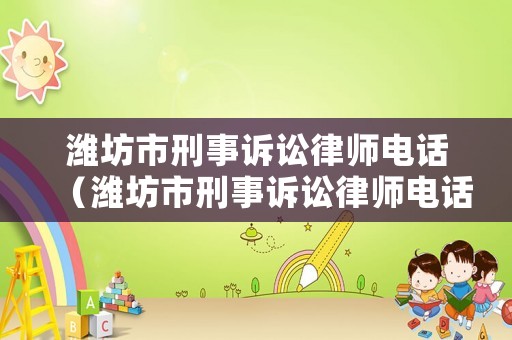 濰坊市刑事訴訟律師電話（濰坊市刑事訴訟律師電話號碼）