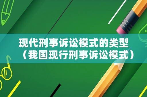 現代刑事訴訟模式的類型（我國現行刑事訴訟模式）
