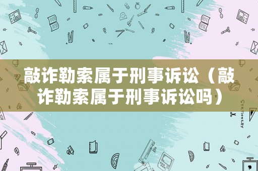 敲詐勒索屬于刑事訴訟（敲詐勒索屬于刑事訴訟嗎）