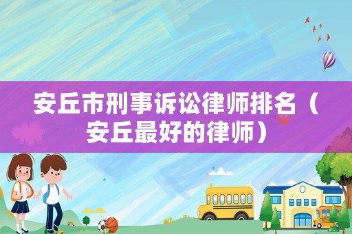 安丘市刑事訴訟律師排名（安丘最好的律師）