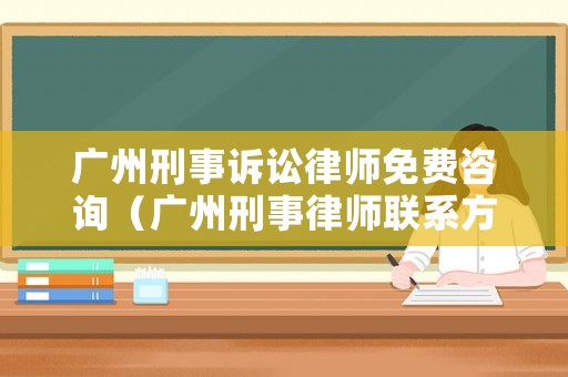 廣州刑事訴訟律師免費(fèi)咨詢（廣州刑事律師聯(lián)系方式）