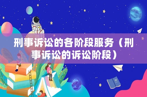 刑事訴訟的各階段服務(wù)（刑事訴訟的訴訟階段）