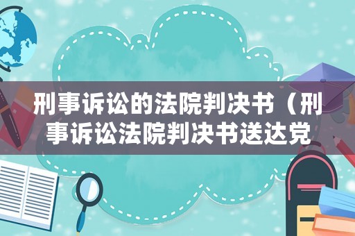 刑事訴訟的法院判決書（刑事訴訟法院判決書送達黨組織怎么寫）