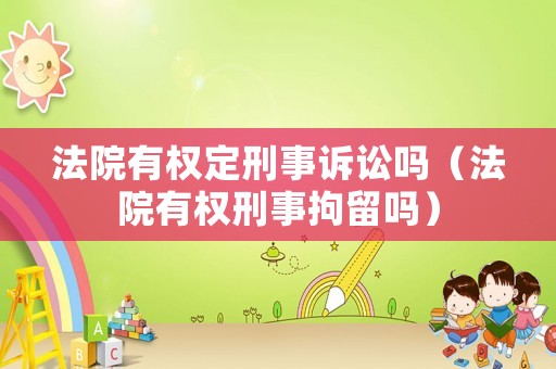 法院有權定刑事訴訟嗎（法院有權刑事拘留嗎）