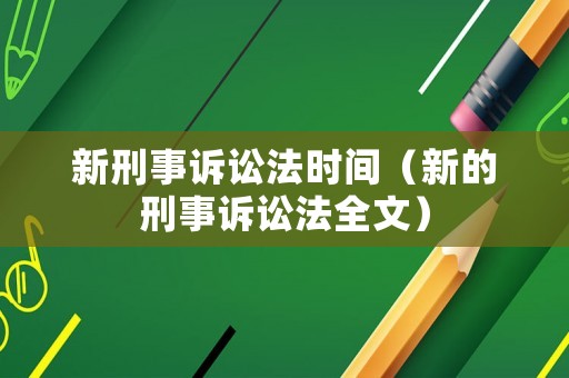 新刑事訴訟法時(shí)間（新的刑事訴訟法全文）