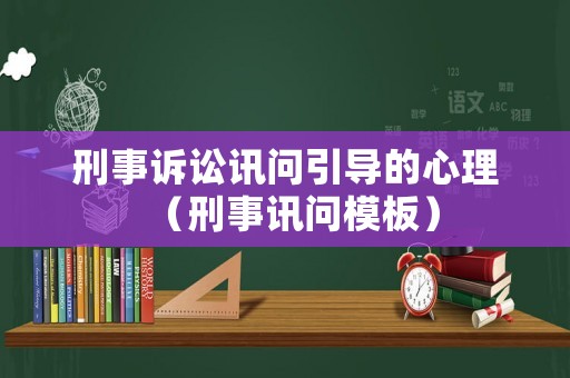 刑事訴訟訊問引導的心理（刑事訊問模板）