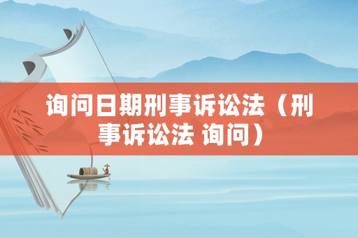詢問日期刑事訴訟法（刑事訴訟法 詢問）