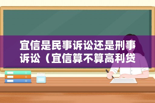 宜信是民事訴訟還是刑事訴訟（宜信算不算高利貸如果宜信起訴怎么辦）
