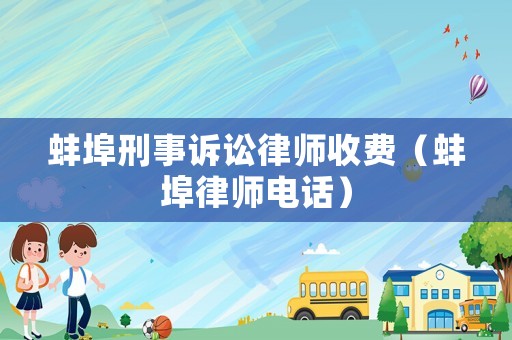 蚌埠刑事訴訟律師收費（蚌埠律師電話）