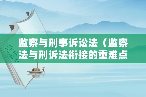 監察與刑事訴訟法（監察法與刑訴法銜接的重難點問題）