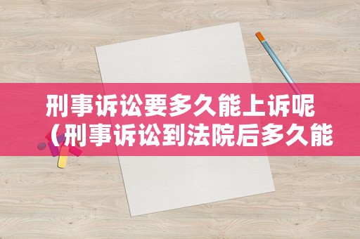 刑事訴訟要多久能上訴呢（刑事訴訟到法院后多久能開庭）