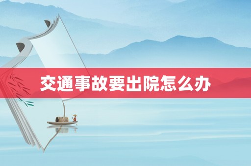 交通事故要出院怎么辦